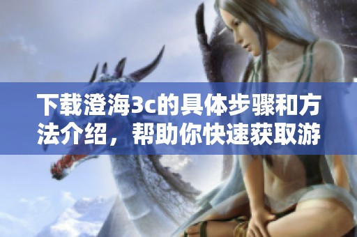 下载澄海3c的具体步骤和方法介绍，帮助你快速获取游戏资源