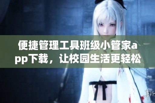 便捷管理工具班级小管家app下载，让校园生活更轻松更有趣