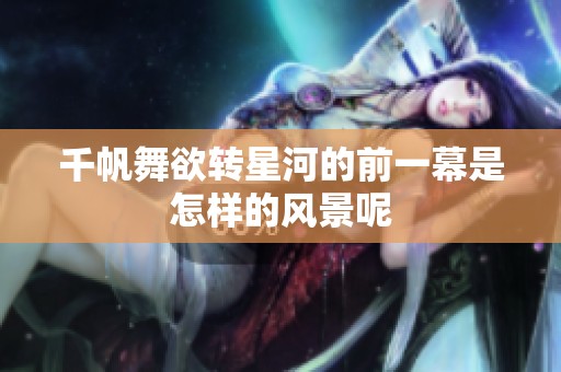 千帆舞欲转星河的前一幕是怎样的风景呢