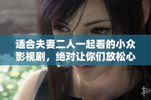 适合夫妻二人一起看的小众影视剧，绝对让你们放松心情享受共度时光