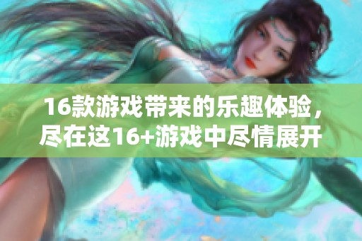 16款游戏带来的乐趣体验，尽在这16+游戏中尽情展开
