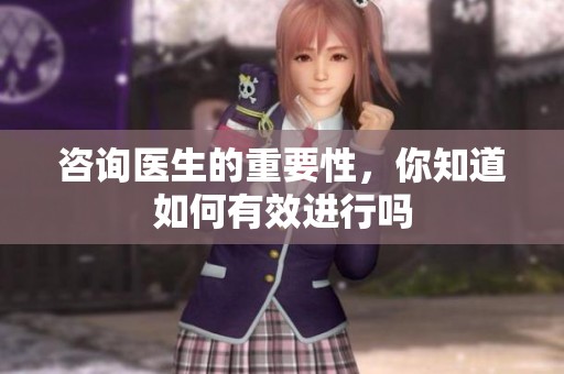 咨询医生的重要性，你知道如何有效进行吗