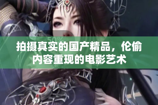 拍摄真实的****，伦偷内容重现的电影艺术