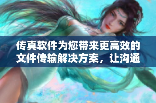 传真软件为您带来更高效的文件传输解决方案，让沟通更加便捷顺畅