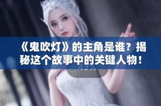 《鬼吹灯》的主角是谁？揭秘这个故事中的关键人物！