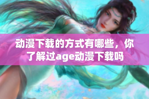动漫下载的方式有哪些，你了解过age动漫下载吗