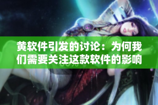 黄软件引发的讨论：为何我们需要关注这款软件的影响与应用