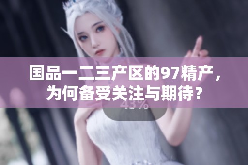 国品一二三产区的97精产，为何备受关注与期待？