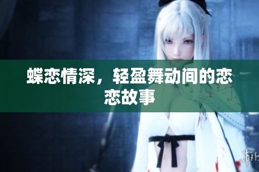 蝶恋情深，轻盈舞动间的恋恋故事