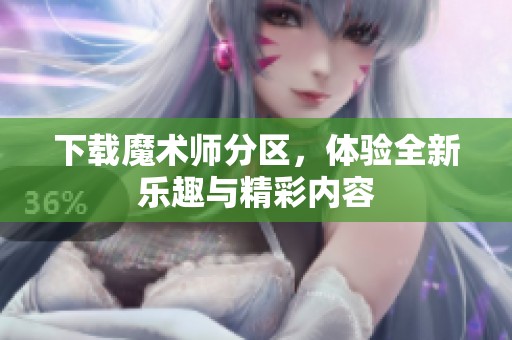 下载魔术师分区，体验全新乐趣与精彩内容