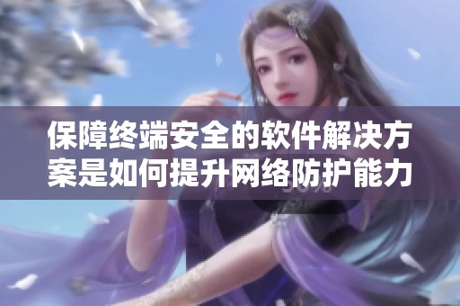 保障终端安全的软件解决方案是如何提升网络防护能力的