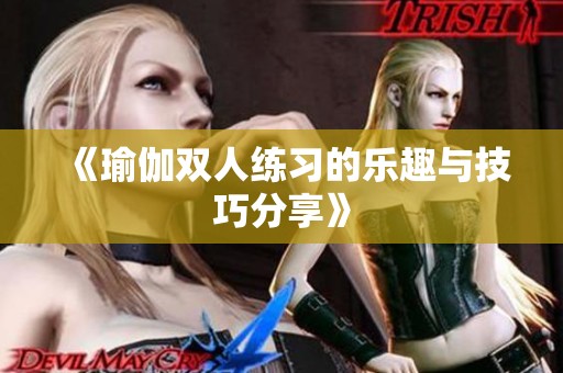 《瑜伽双人练习的乐趣与技巧分享》