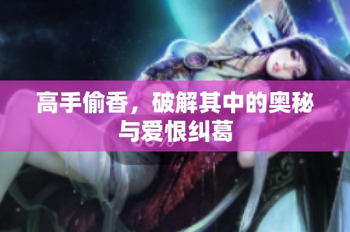 高手偷香，破解其中的奥秘与爱恨纠葛