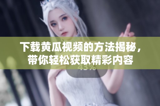 下载黄瓜视频的方法揭秘，带你轻松获取精彩内容