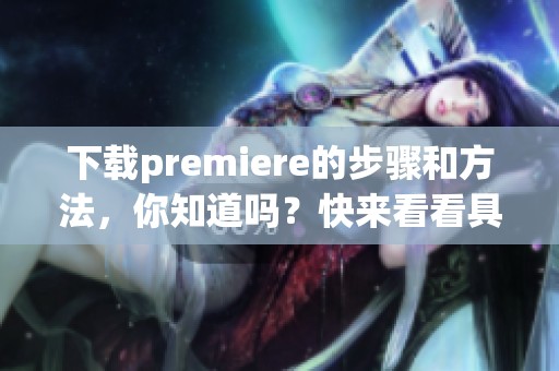 下载premiere的步骤和方法，你知道吗？快来看看具体的下载方式吧！