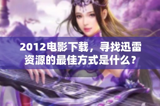 2012电影下载，寻找迅雷资源的最佳方式是什么？
