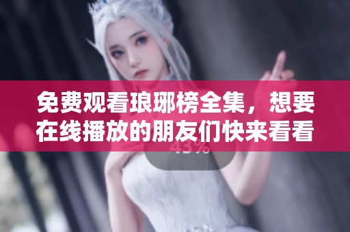 免费观看琅琊榜全集，想要在线播放的朋友们快来看看吧！