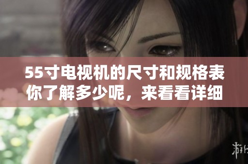 55寸电视机的尺寸和规格表你了解多少呢，来看看详细数据吧