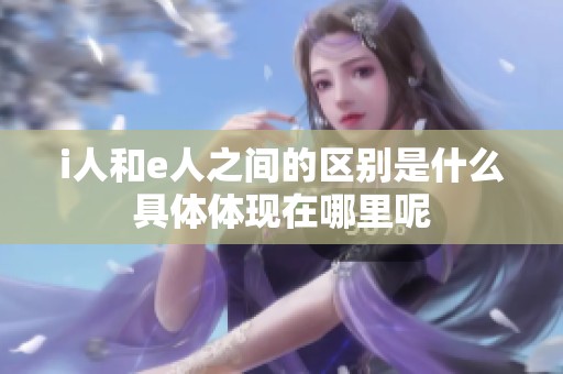 i人和e人之间的区别是什么具体体现在哪里呢