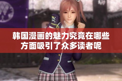 韩国漫画的魅力究竟在哪些方面吸引了众多读者呢