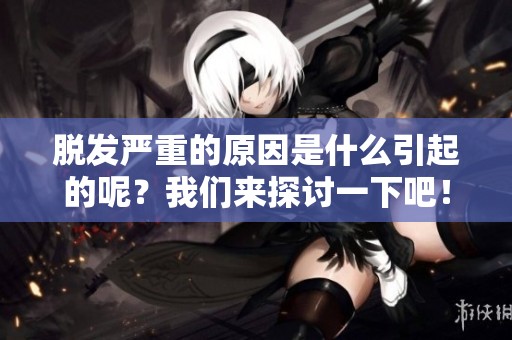 脱发严重的原因是什么引起的呢？我们来探讨一下吧！