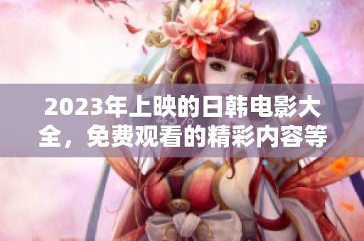 2023年上映的日韩电影大全，免费观看的精彩内容等你来发现