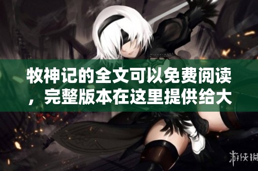 牧神记的全文可以免费阅读，完整版本在这里提供给大家。