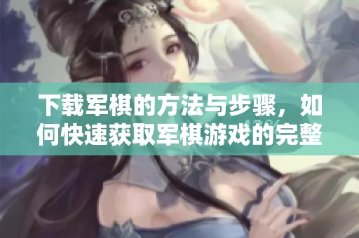 下载军棋的方法与步骤，如何快速获取军棋游戏的完整版本