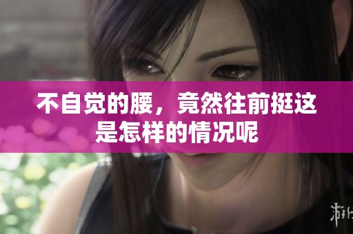 不自觉的腰，竟然往前挺这是怎样的情况呢