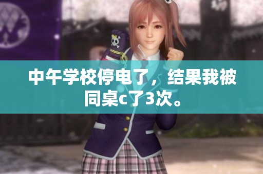 中午学校停电了，结果我被同桌c了3次。