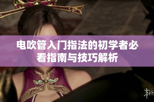 电吹管入门指法的初学者必看指南与技巧解析