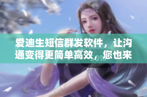 爱迪生短信群发软件，让沟通变得更简单高效，您也来试试吧！