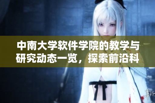 中南大学软件学院的教学与研究动态一览，探索前沿科技与创新发展之路
