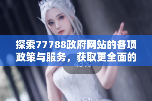 探索77788政府网站的各项政策与服务，获取更全面的信息与支持