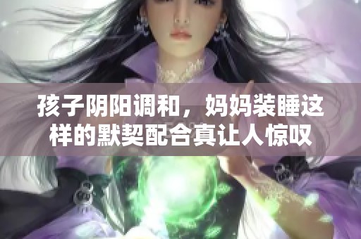 孩子阴阳调和，妈妈装睡这样的默契配合真让人惊叹