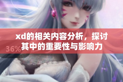 xd的相关内容分析，探讨其中的重要性与影响力