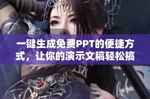 一键生成免费PPT的便捷方式，让你的演示文稿轻松搞定
