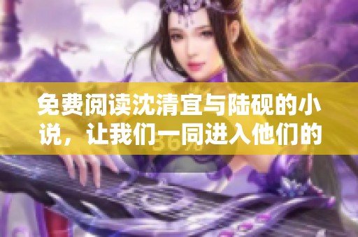 免费阅读沈清宜与陆砚的小说，让我们一同进入他们的故事世界。