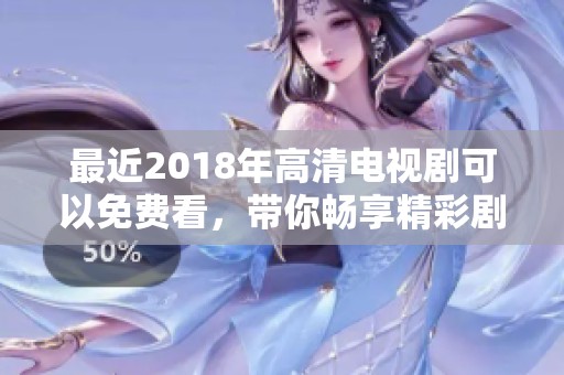 最近2018年高清电视剧可以免费看，带你畅享精彩剧集的乐趣