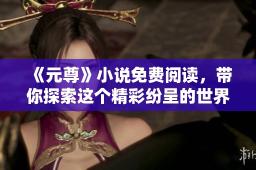 《元尊》小说免费阅读，带你探索这个精彩纷呈的世界！