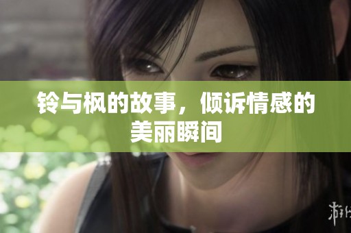 铃与枫的故事，倾诉情感的美丽瞬间