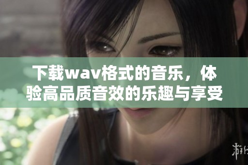 下载w**格式的音乐，体验高品质音效的乐趣与享受