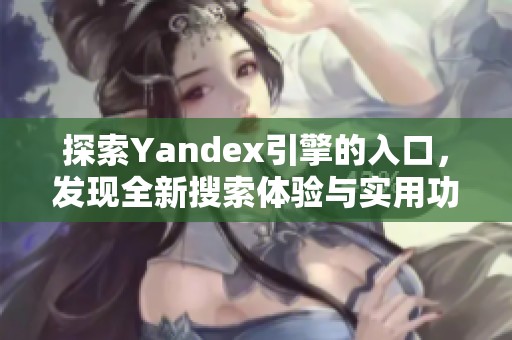 探索Yandex引擎的入口，发现全新搜索体验与实用功能