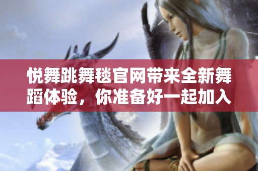 悦舞跳舞毯官网带来全新舞蹈体验，你准备好一起加入这个舞蹈世界吗