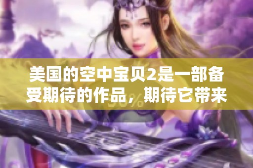 美国的空中宝贝2是一部备受期待的作品，期待它带来的精彩体验！