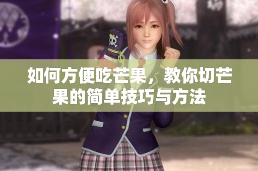 如何方便吃芒果，教你切芒果的简单技巧与方法