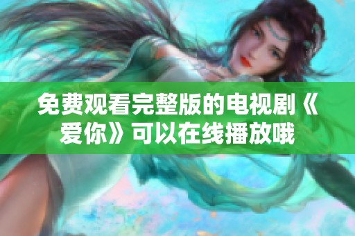 免费观看完整版的电视剧《爱你》可以在线播放哦