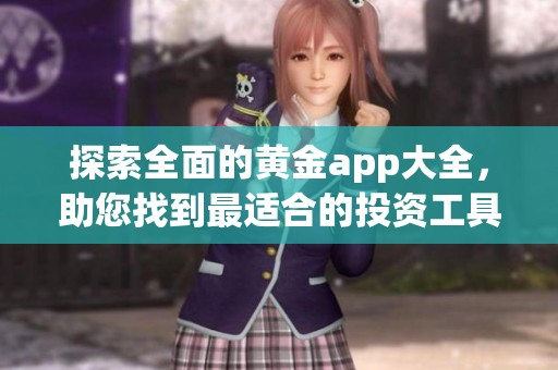 探索全面的黄金app大全，助您找到最适合的投资工具与资源