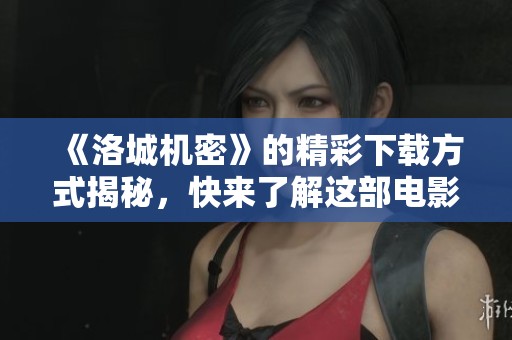 《洛城机密》的精彩下载方式揭秘，快来了解这部电影的深度秘密吧