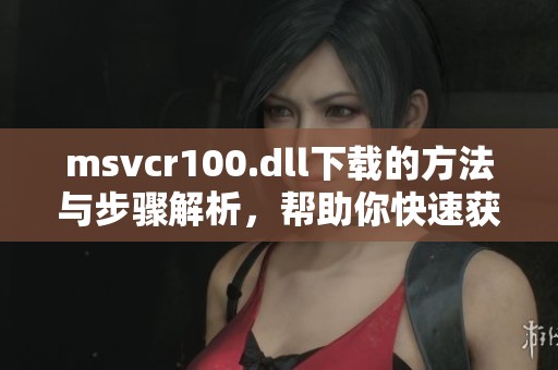 msvcr100.dll下载的方法与步骤解析，帮助你快速获取该文件